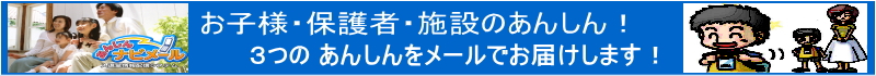 お子様・保護者・施設のあんしん！　３つのあんしんをメールでお届けします！